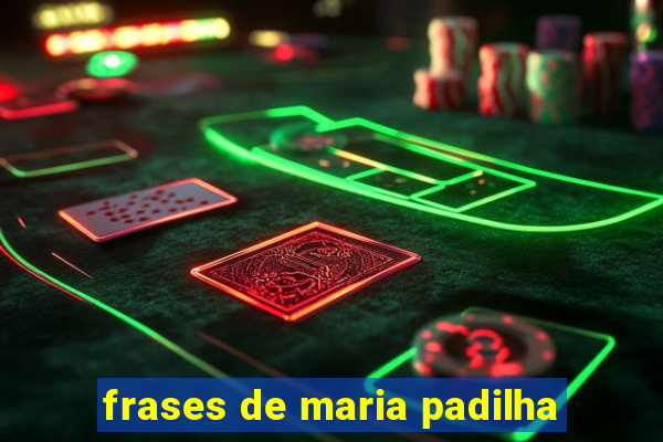 frases de maria padilha